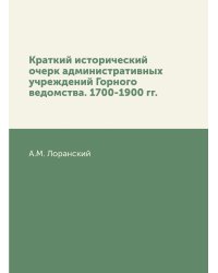 Краткий исторический очерк административных учреждений Горного ведомства. 1700-1900 гг.