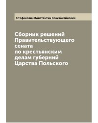 Сборник решений Правительствующего сената по крестьянским делам губерний Царства Польского