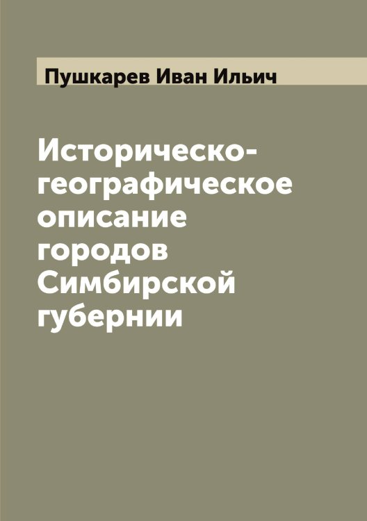 Обложка книги «Историческо-географическое описание городов Симбирской губернии» — Пушкарев Иван Ильич, ISBN 9785519799119