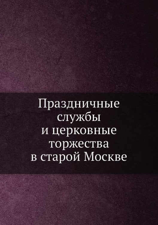 Праздничные службы и церковные торжества в старой Москве
