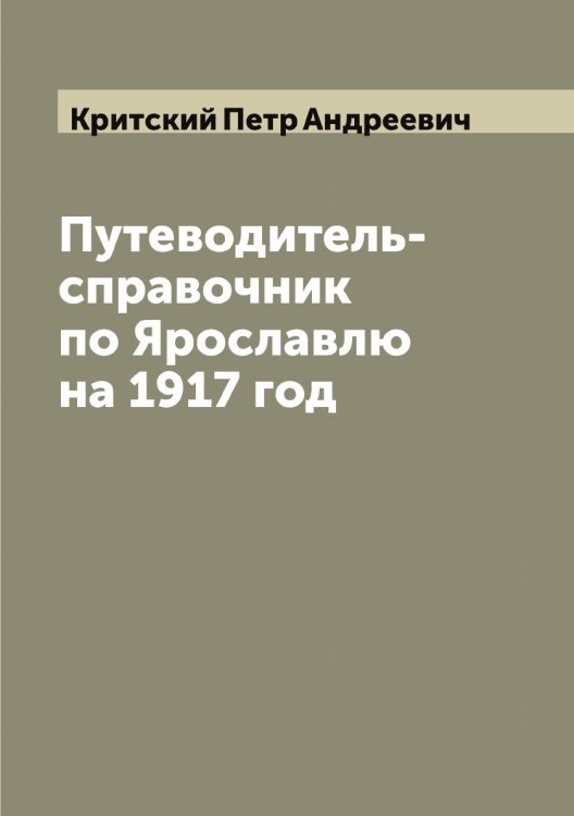 Обложка книги «Путеводитель-справочник по Ярославлю на 1917 год» — Критский Петр Андреевич, ISBN 9785519911870