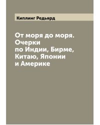 От моря до моря. Очерки по Индии, Бирме, Китаю, Японии и Америке
