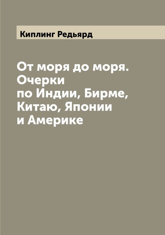 Обложка книги «От моря до моря. Очерки по Индии, Бирме, Китаю, Японии и Америке» — Киплинг Редьярд, ISBN 9785519890519