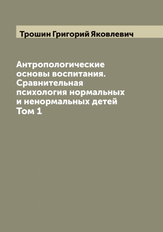 Обложка книги «Антропологические основы воспитания. Сравнительная психология нормальных и ненормальных детей» — Трошин Григорий Яковлевич, ISBN 9785519774871