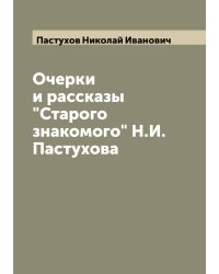 Очерки и рассказы "Старого знакомого" Н.И. Пастухова