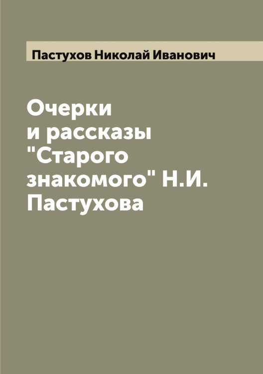 Обложка книги «Очерки и рассказы "Старого знакомого" Н.И. Пастухова» — Пастухов Николай Иванович, ISBN 9785521273416