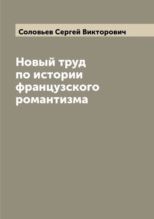 Обложка книги «Новый труд по истории французского романтизма» — Соловьев Сергей Викторович, ISBN 9785519747943
