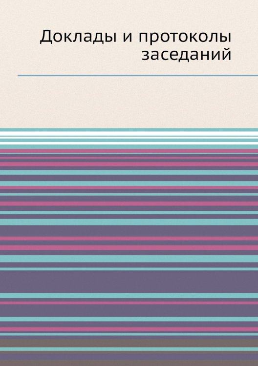 Обложка книги «Доклады и протоколы заседаний» — Нет автора, ISBN 9785458168472