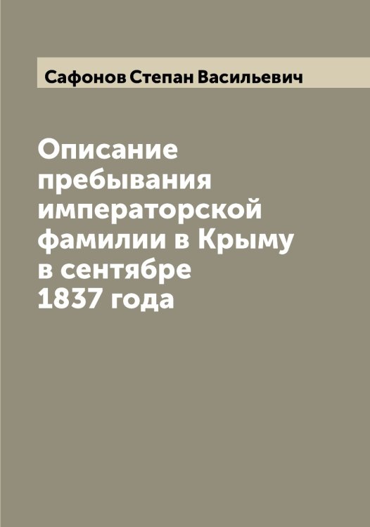 Обложка книги «Описание пребывания императорской фамилии в Крыму в сентябре 1837 года» — Сафонов Степан Васильевич, ISBN 9785519849470