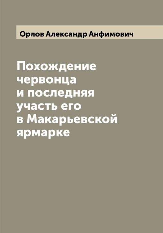 Обложка книги «Похождение червонца и последняя участь его в Макарьевской ярмарке» — Орлов Александр Анфимович, ISBN 9785521264544