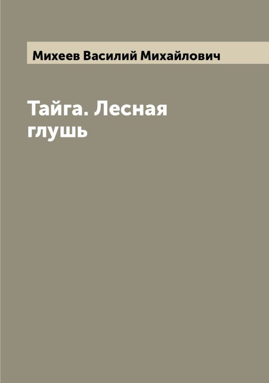 Обложка книги «Тайга. Лесная глушь» — Михеев Василий Михайлович, ISBN 9785519970150