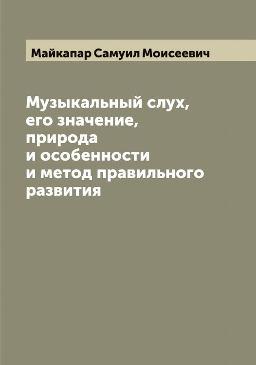 Обложка книги «Музыкальный слух, его значение, природа и особенности и метод правильного развития» — Майкапар Самуил Моисеевич, ISBN 9785519946438