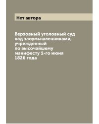 Верховный уголовный суд над злоумышленниками, учрежденный по высочайшему манифесту 1-го июня 1826 года