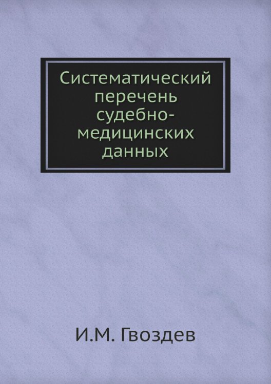 Обложка книги «Систематический перечень судебно-медицинских данных» — И.М. Гвоздев, ISBN 9785458167017