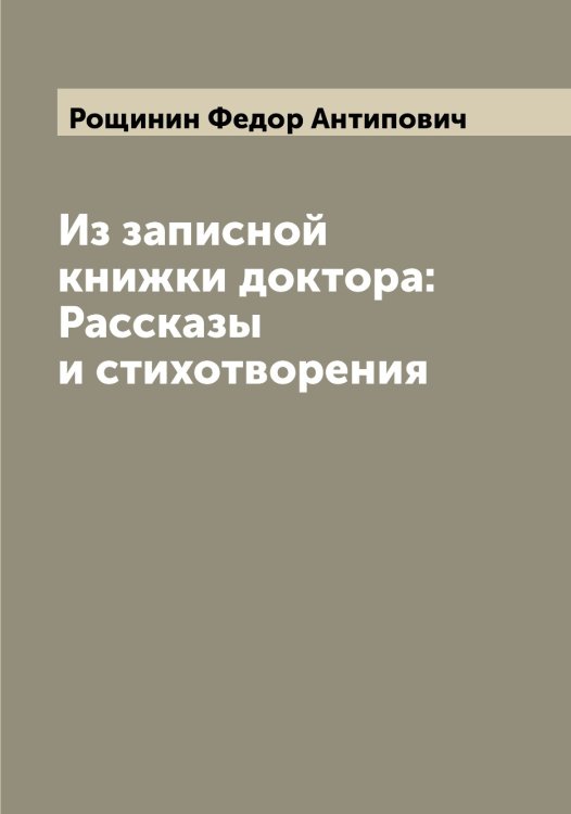 Обложка книги «Из записной книжки доктора: Рассказы и стихотворения» — Рощинин Федор Антипович, ISBN 9785519836562