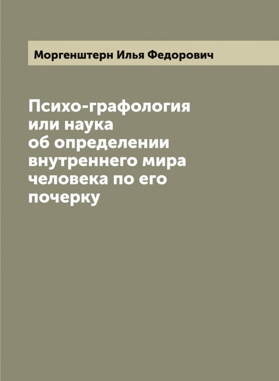 Психо-графология или наука об определении внутреннего мира человека по его почерку Обложка книги «Психо-графология или наука об определении внутреннего мира человека по его почерку» — Моргенштерн Илья Федорович, ISBN 9785519973519
