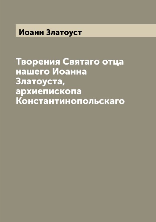 Творения Святаго отца нашего Иоанна Златоуста, архиепископа Константинопольскаго Обложка книги «Творения Святаго отца нашего Иоанна Златоуста, архиепископа Константинопольскаго» — Иоанн Златоуст, ISBN 9785519871525