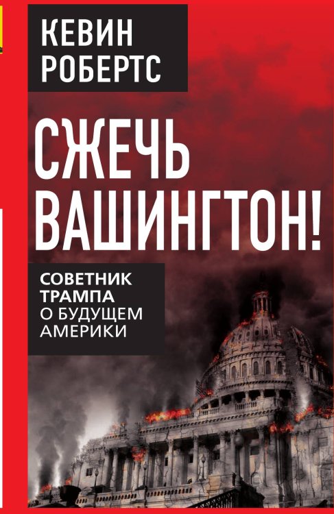 Обложка книги «Сжечь Вашингтон! Советник Трампа о будущем Америки» — Робертс Кевин, ISBN 9785002693306