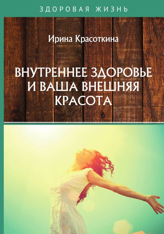 Внутреннее здоровье и ваша внешняя красота Обложка книги «Внутреннее здоровье и ваша внешняя красота» — И. Красоткина, ISBN 9785521755561