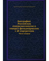 Биографии российских генералиссимусов и генерал-фельдмаршалов с 48 портретами