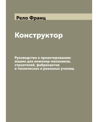 Конструктор: Руководство к проектированию машин для инженер-механиков, строителей, фабрикантов и технических и реальных училищ