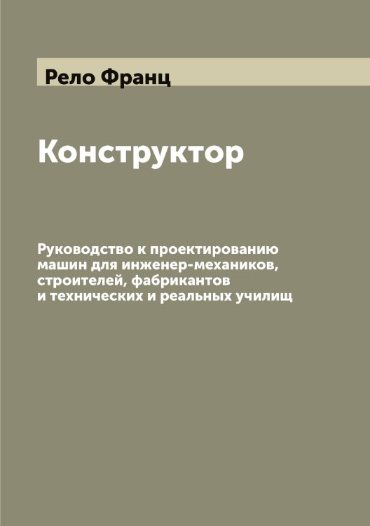 Конструктор: Руководство к проектированию машин для инженер-механиков, строителей, фабрикантов и технических и реальных училищ Обложка книги «Конструктор: Руководство к проектированию машин для инженер-механиков, строителей, фабрикантов и технических и реальных училищ» — Рело Франц, ISBN 9785519805650