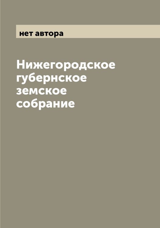 Обложка книги «Нижегородское губернское земское собрание» — нет автора, ISBN 9785519995177