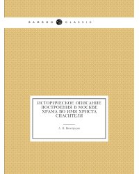 Историческое описание построения в Москве храма во имя Христа Спасителя
