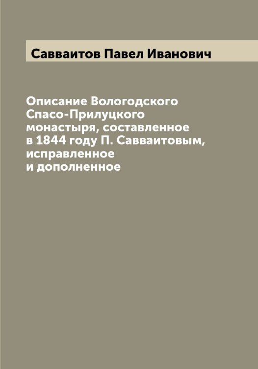 Обложка книги «Описание Вологодского Спасо-Прилуцкого монастыря, составленное в 1844 году П. Савваитовым, исправленное и дополненное» — Савваитов Павел Иванович, ISBN 9785519843300