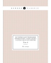 История царствования императора Александра I и России в его время