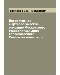 Историческое и археологическое описание Московского ставропигиального первоклассного Симонова монастыря