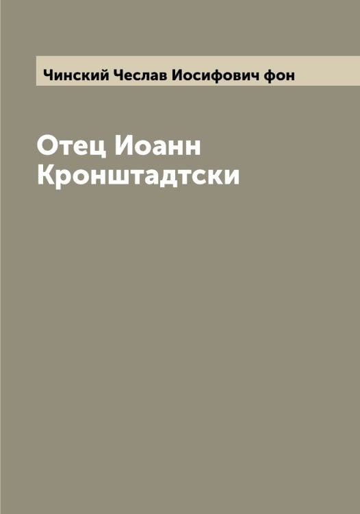 Обложка книги «Отец Иоанн Кронштадтски» — Чинский Чеслав Иосифович фон, ISBN 9785521302826