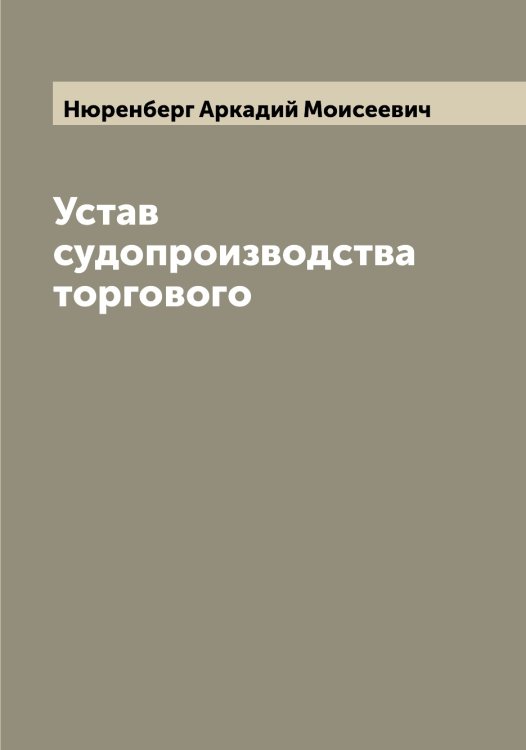 Обложка книги «Устав судопроизводства торгового» — Нюренберг Аркадий Моисеевич, ISBN 9785521257775