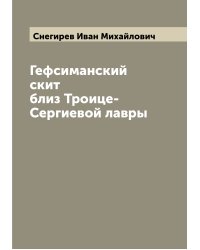 Гефсиманский скит близ Троице-Сергиевой лавры