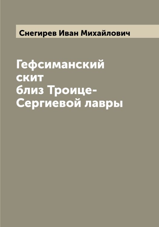 Обложка книги «Гефсиманский скит близ Троице-Сергиевой лавры» — Снегирев Иван Михайлович, ISBN 9785519743594