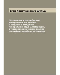 Наставление к употреблению минеральных вод вообще и сведения о заведении минеральных вод в С. Петербурге, с указанием химическаго анализа славнейших целебных источников