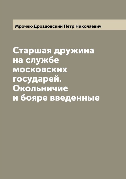 Обложка книги «Старшая дружина на службе московских государей. Окольничие и бояре введенные» — Мрочек-Дроздовский Петр Николаевич, ISBN 9785519980685