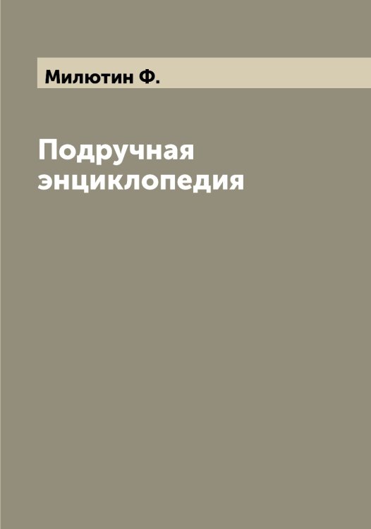 Обложка книги «Подручная энциклопедия» — Милютин Ф., ISBN 9785519966375