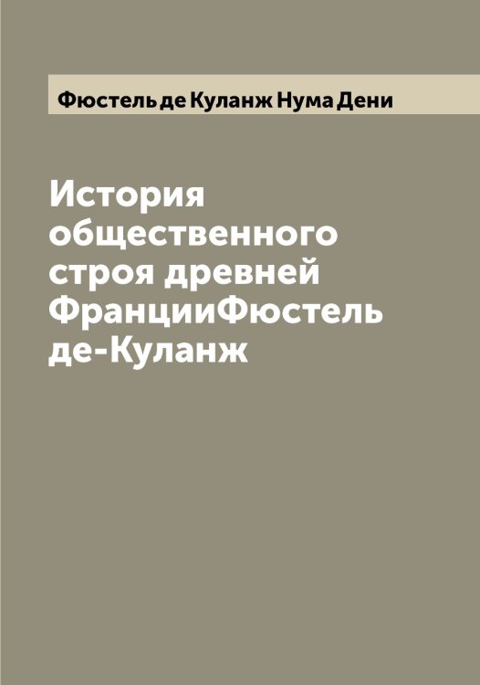 Обложка книги «История общественного строя древней ФранцииФюстель де-Куланж» — Фюстель де Куланж Нума Дени, ISBN 9785521288090