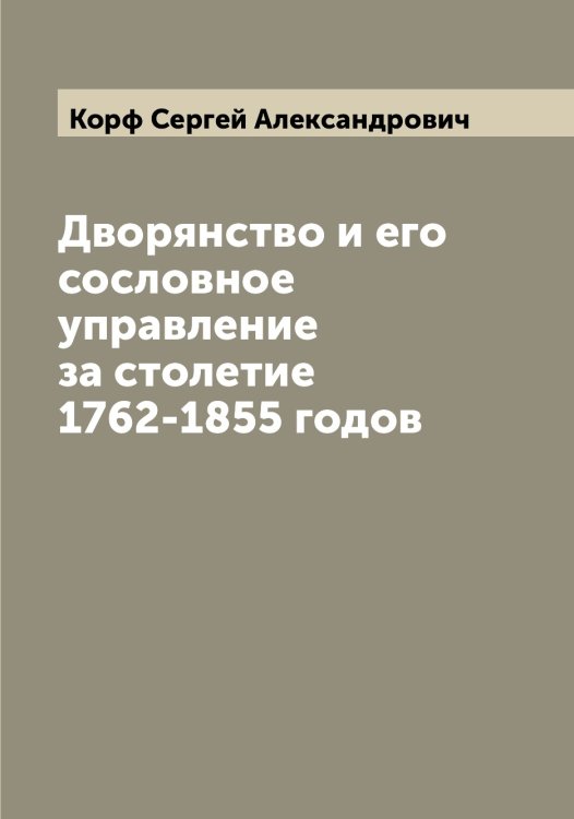 Обложка книги «Дворянство и его сословное управление за столетие 1762-1855 годов» — Корф Сергей Александрович, ISBN 9785519905275