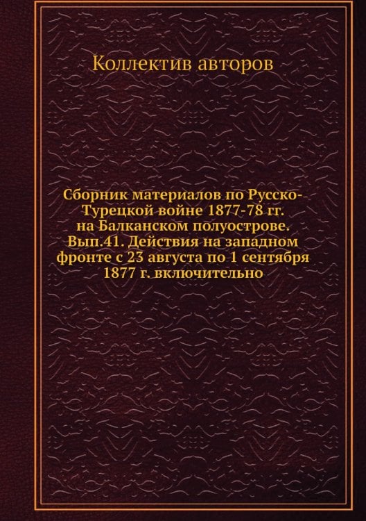 Сборник материалов по Русско-Турецкой войне 1877-78 гг. на Балканском полуострове. Вып.41. Действия на западном фронте с 23 августа по 1 сентября 1877 г. включительно