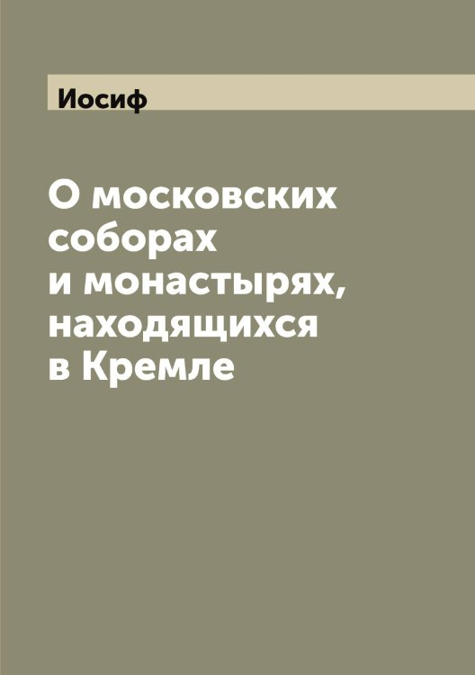 Обложка книги «О московских соборах и монастырях, находящихся в Кремле» — Иосиф, ISBN 9785519872980