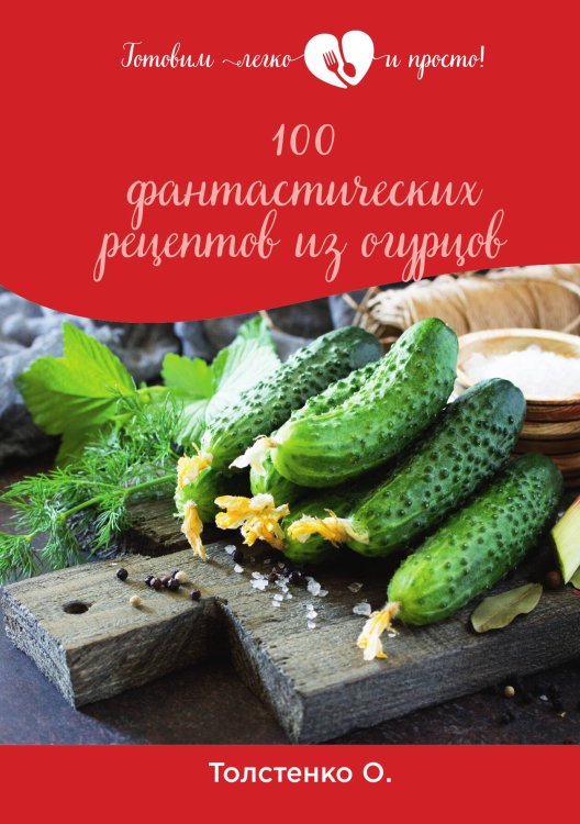 Обложка книги «100 фантастических рецептов из огурцов» — О. Толстенко, ISBN 9785521762910