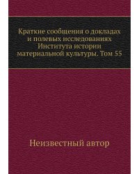 Краткие сообщения о докладах и полевых исследованиях Института истории материальной культуры. Том 55