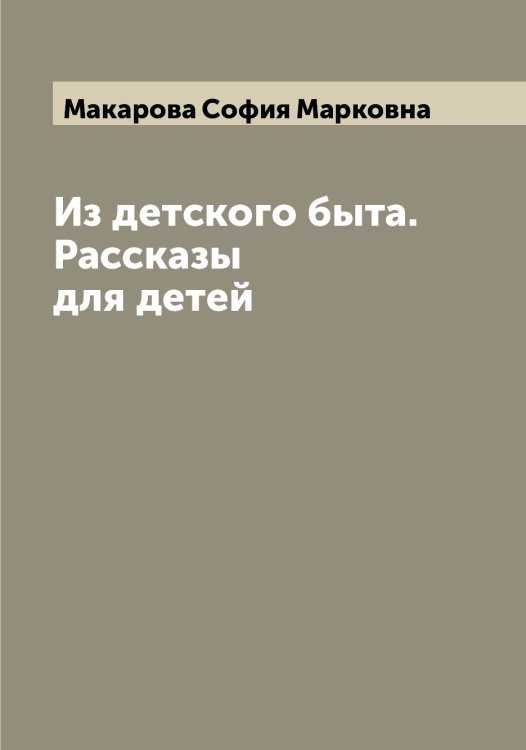 Обложка книги «Из детского быта. Рассказы для детей» — Макарова София Марковна, ISBN 9785519948166