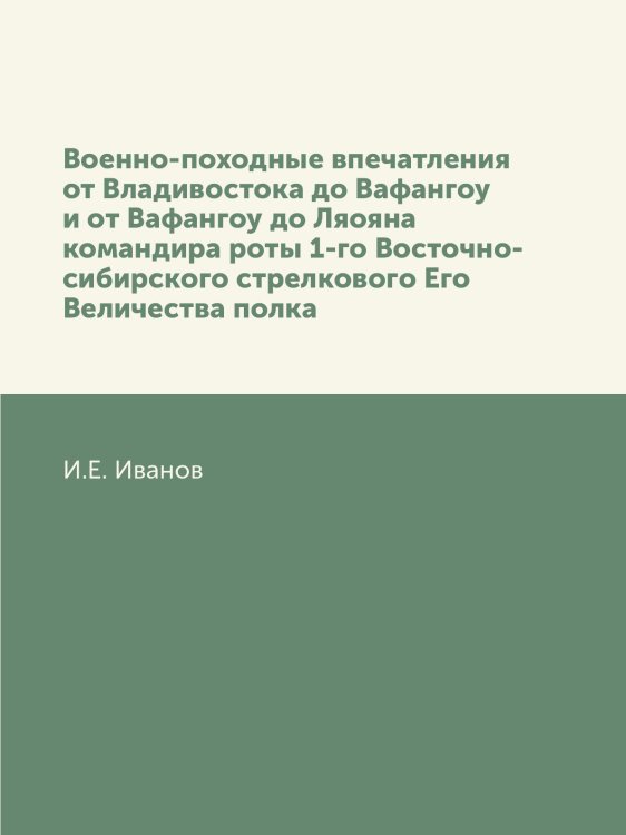 Военно-походные впечатления от Владивостока до Вафангоу и от Вафангоу до Ляояна командира роты 1-го Восточно-сибирского стрелкового Его Величества полка