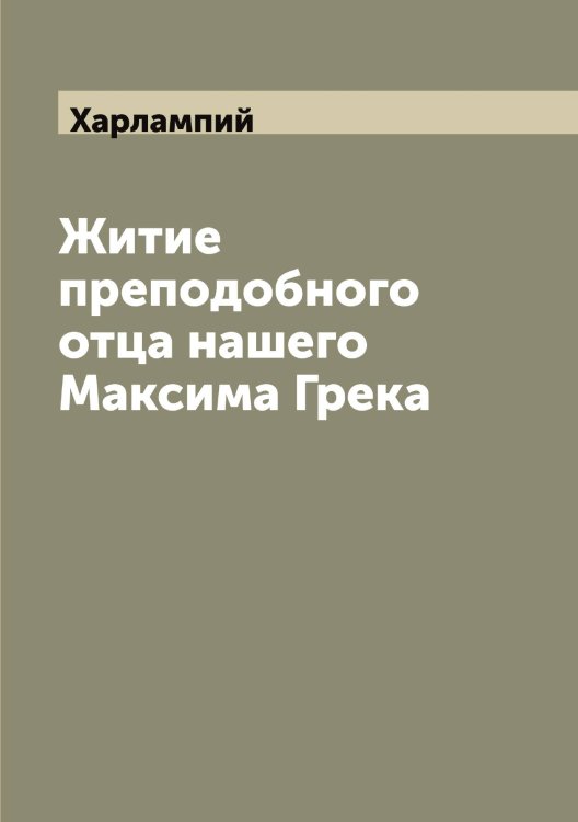Обложка книги «Житие преподобного отца нашего Максима Грека» — Харлампий, ISBN 9785521288878