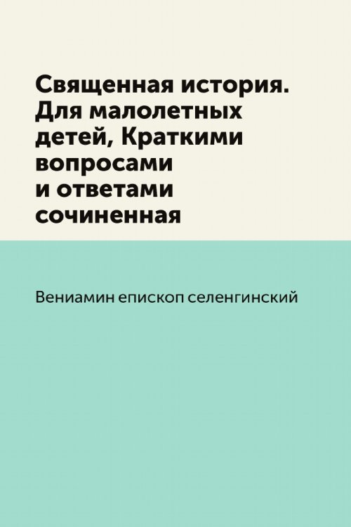 Священная история. Для малолетных детей, Краткими вопросами и ответами сочиненная