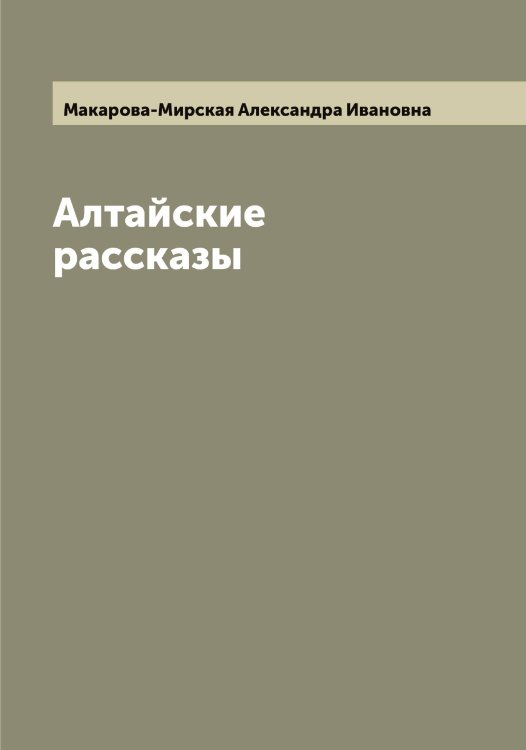Обложка книги «Алтайские рассказы» — Макарова-Мирская Александра Ивановна, ISBN 9785519948265