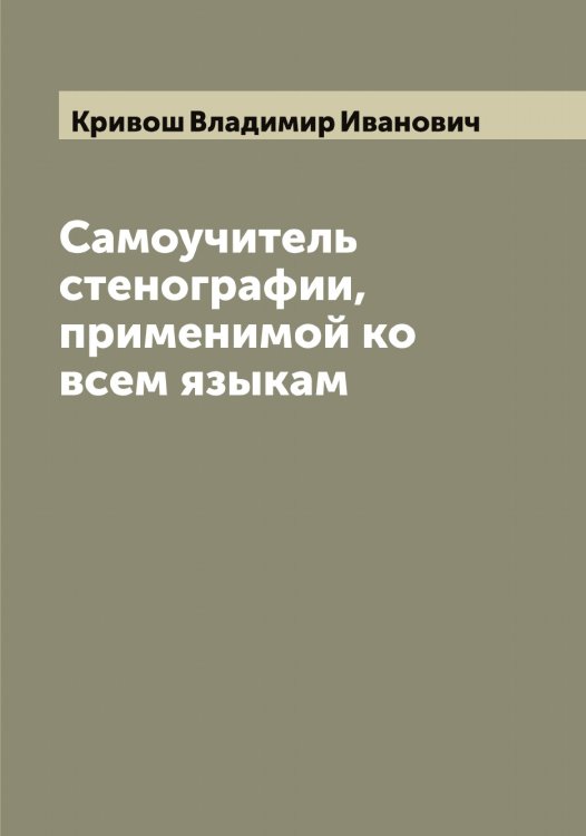 Обложка книги «Самоучитель стенографии, применимой ко всем языкам» — Кривош Владимир Иванович, ISBN 9785519911603